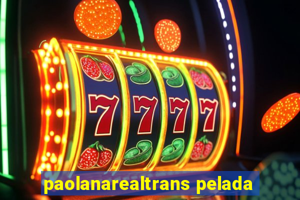 paolanarealtrans pelada